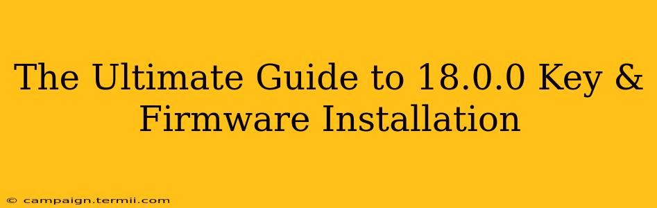 The Ultimate Guide to 18.0.0 Key & Firmware Installation