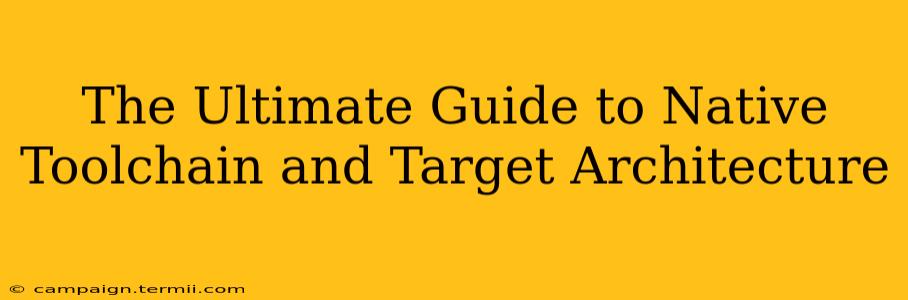 The Ultimate Guide to Native Toolchain and Target Architecture