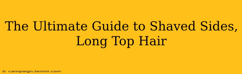 The Ultimate Guide to Shaved Sides, Long Top Hair