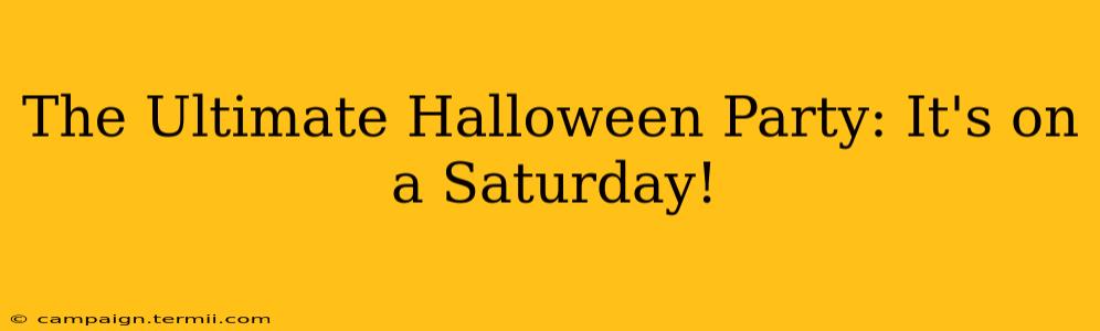 The Ultimate Halloween Party: It's on a Saturday!