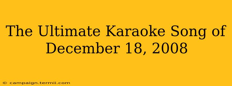 The Ultimate Karaoke Song of December 18, 2008