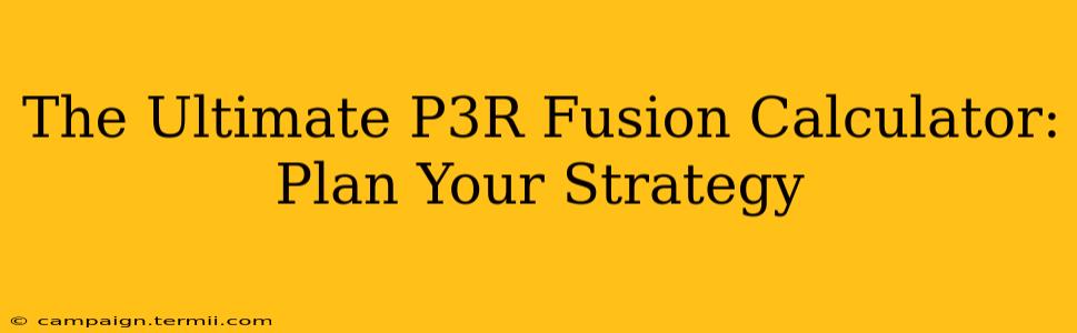 The Ultimate P3R Fusion Calculator: Plan Your Strategy