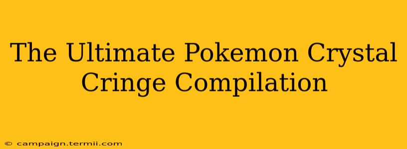 The Ultimate Pokemon Crystal Cringe Compilation