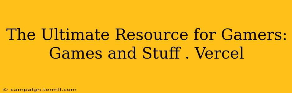 The Ultimate Resource for Gamers: Games and Stuff . Vercel