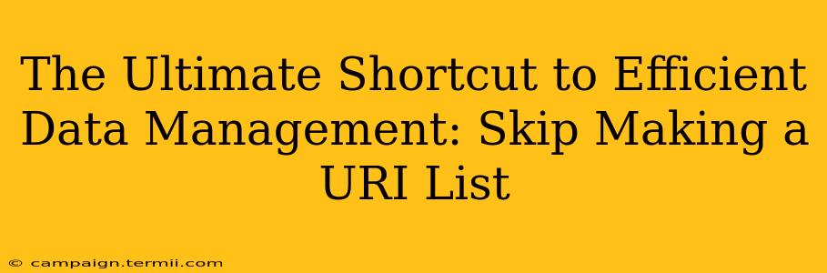 The Ultimate Shortcut to Efficient Data Management: Skip Making a URI List