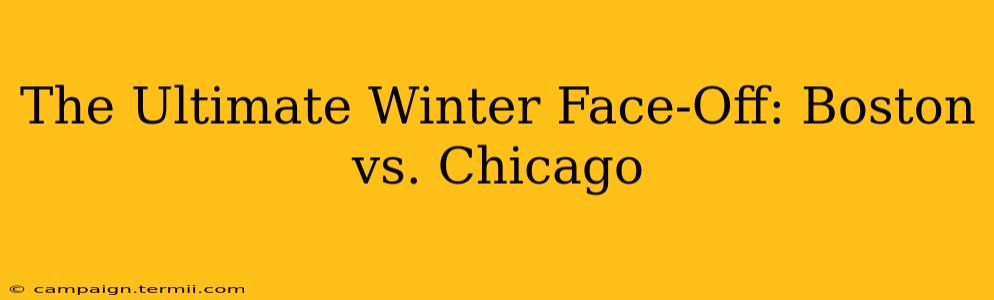 The Ultimate Winter Face-Off: Boston vs. Chicago