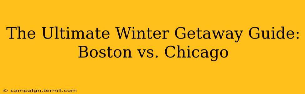 The Ultimate Winter Getaway Guide: Boston vs. Chicago