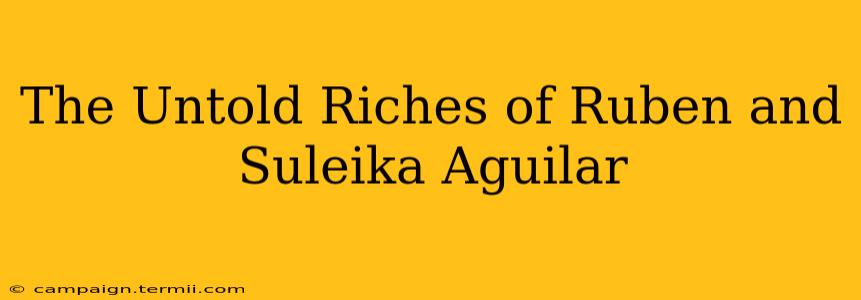 The Untold Riches of Ruben and Suleika Aguilar