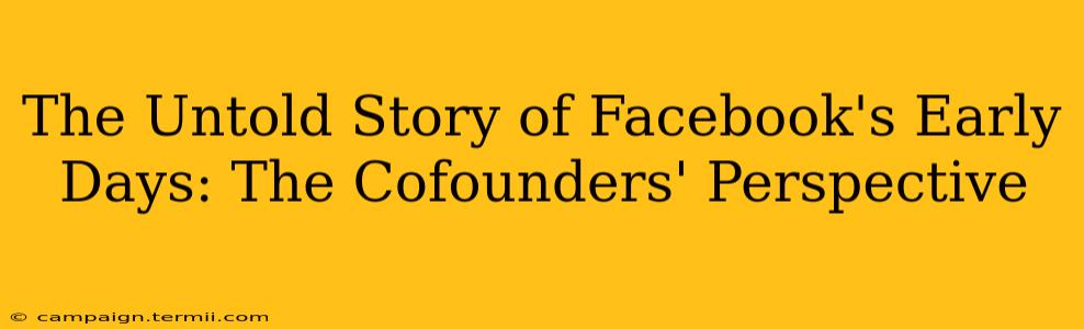 The Untold Story of Facebook's Early Days: The Cofounders' Perspective