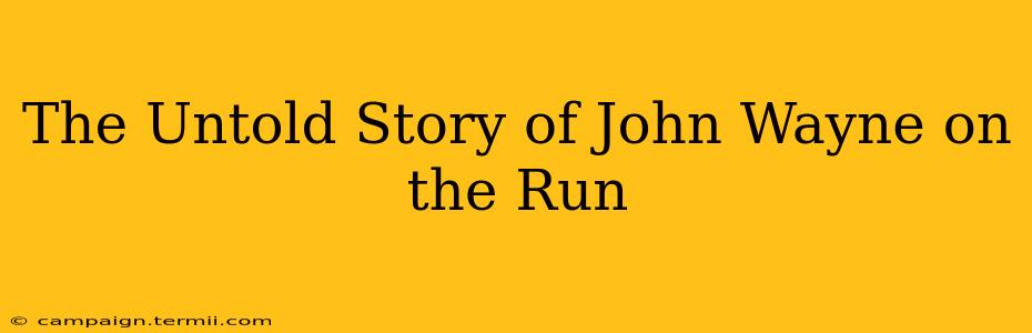 The Untold Story of John Wayne on the Run