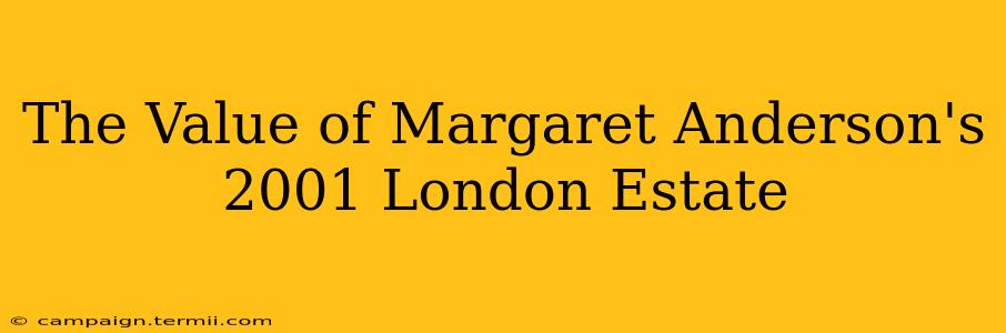 The Value of Margaret Anderson's 2001 London Estate