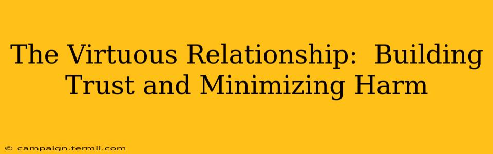 The Virtuous Relationship:  Building Trust and Minimizing Harm