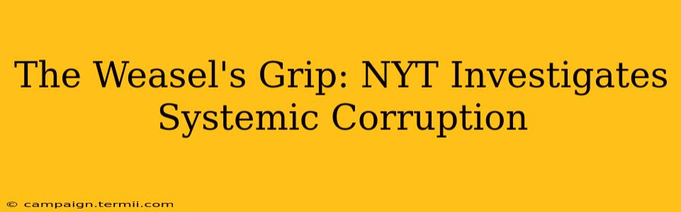 The Weasel's Grip: NYT Investigates Systemic Corruption