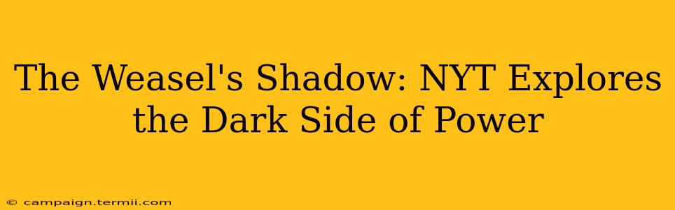 The Weasel's Shadow: NYT Explores the Dark Side of Power