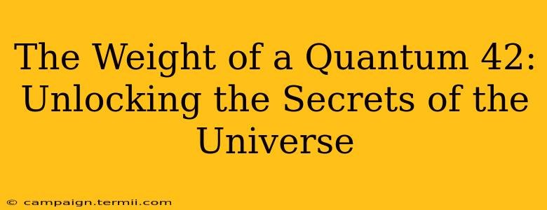 The Weight of a Quantum 42: Unlocking the Secrets of the Universe