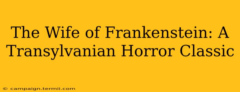 The Wife of Frankenstein: A Transylvanian Horror Classic