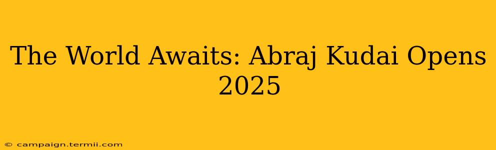 The World Awaits: Abraj Kudai Opens 2025