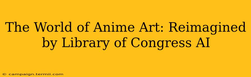 The World of Anime Art: Reimagined by Library of Congress AI