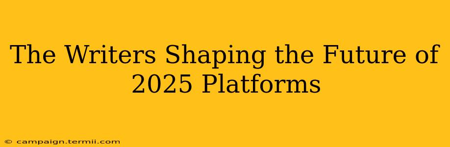 The Writers Shaping the Future of 2025 Platforms