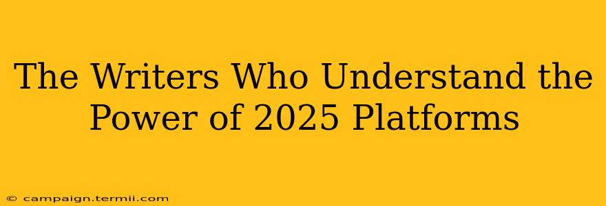 The Writers Who Understand the Power of 2025 Platforms