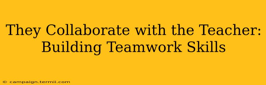 They Collaborate with the Teacher: Building Teamwork Skills