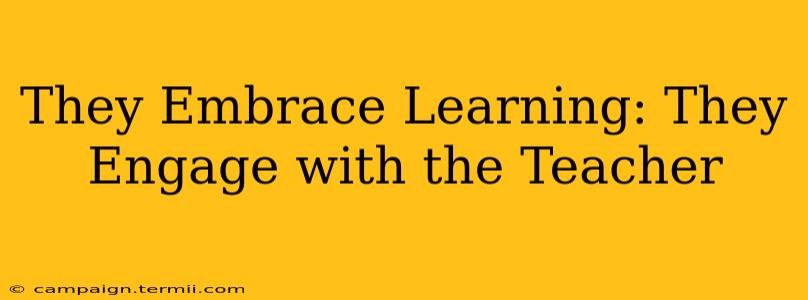 They Embrace Learning: They Engage with the Teacher