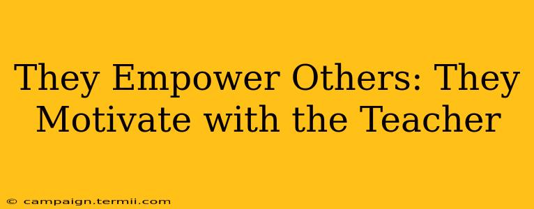 They Empower Others: They Motivate with the Teacher