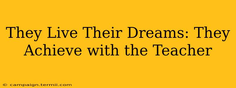 They Live Their Dreams: They Achieve with the Teacher