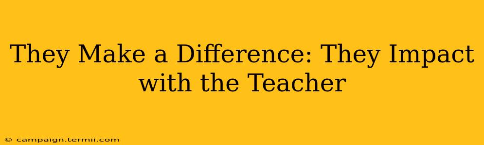 They Make a Difference: They Impact with the Teacher