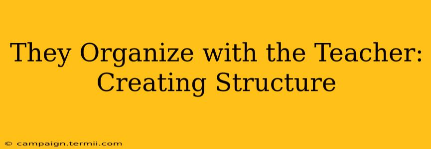 They Organize with the Teacher: Creating Structure