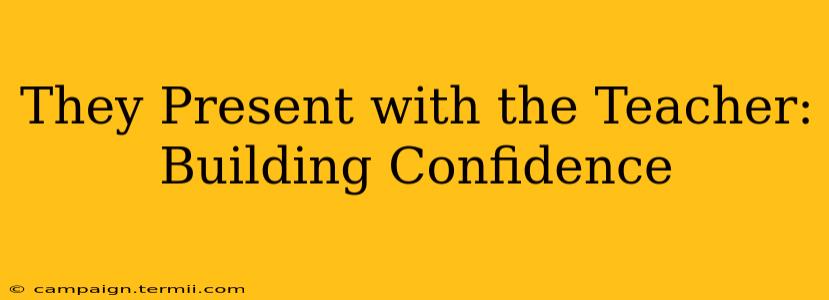 They Present with the Teacher: Building Confidence