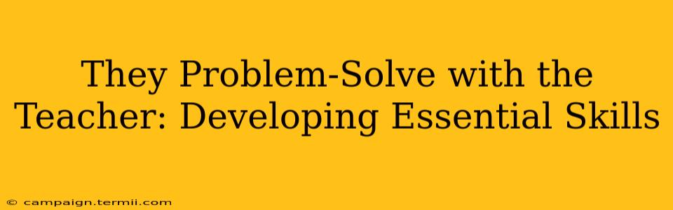 They Problem-Solve with the Teacher: Developing Essential Skills