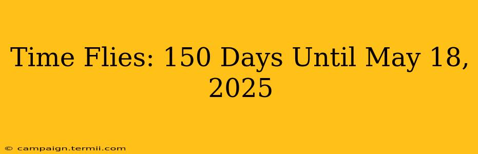 Time Flies: 150 Days Until May 18, 2025