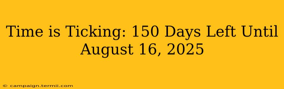 Time is Ticking: 150 Days Left Until August 16, 2025