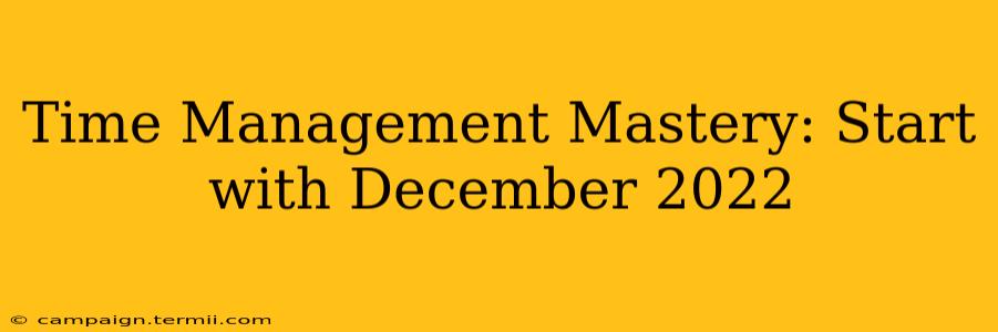 Time Management Mastery: Start with December 2022