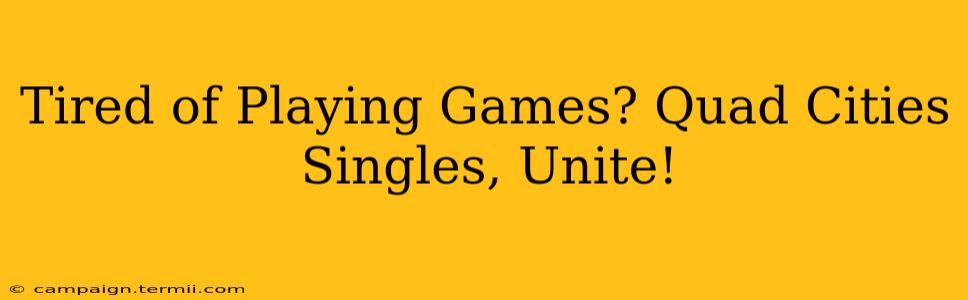 Tired of Playing Games? Quad Cities Singles, Unite!