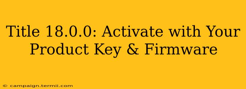 Title 18.0.0: Activate with Your Product Key & Firmware