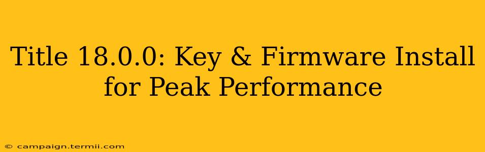 Title 18.0.0: Key & Firmware Install for Peak Performance