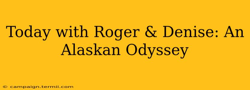 Today with Roger & Denise: An Alaskan Odyssey