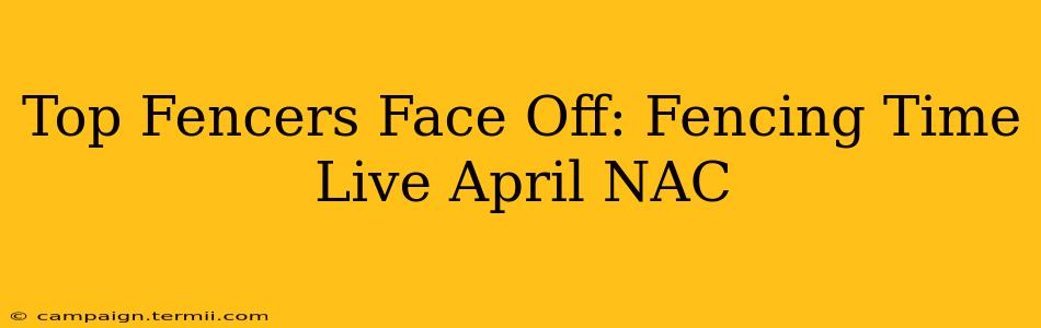 Top Fencers Face Off: Fencing Time Live April NAC