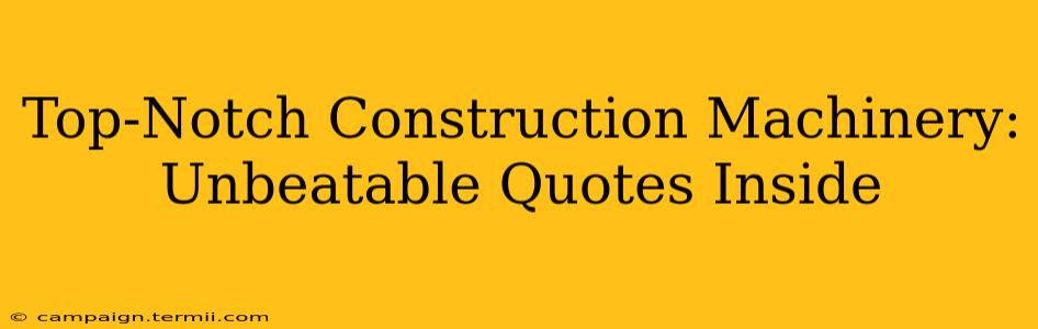 Top-Notch Construction Machinery: Unbeatable Quotes Inside