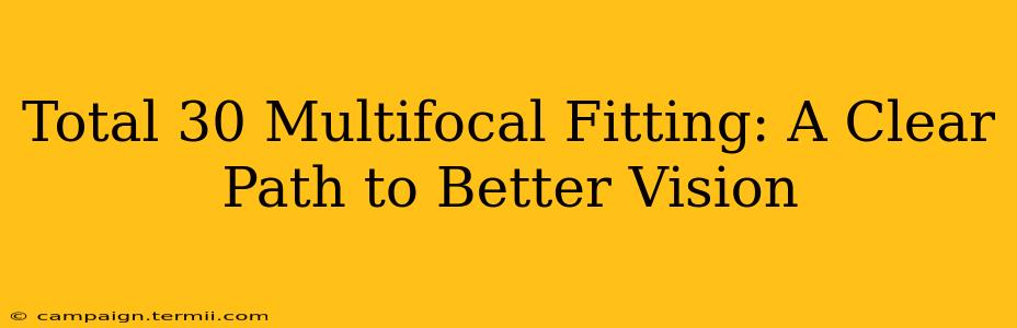 Total 30 Multifocal Fitting: A Clear Path to Better Vision