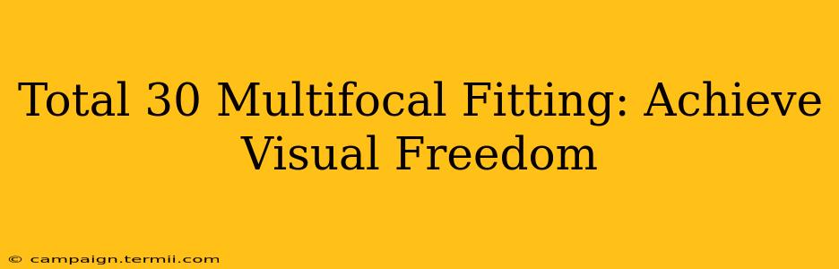 Total 30 Multifocal Fitting: Achieve Visual Freedom