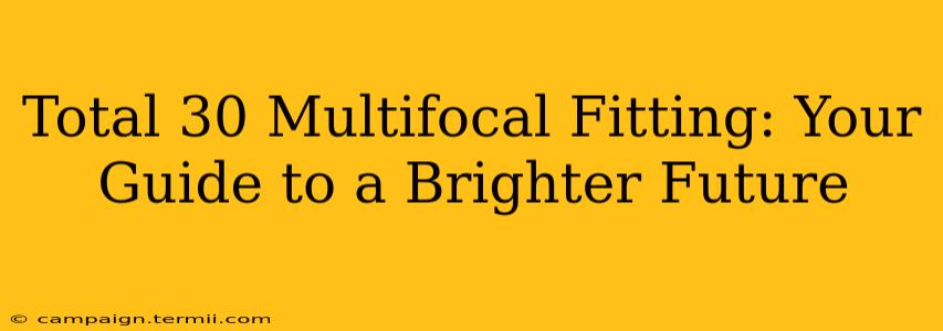 Total 30 Multifocal Fitting: Your Guide to a Brighter Future