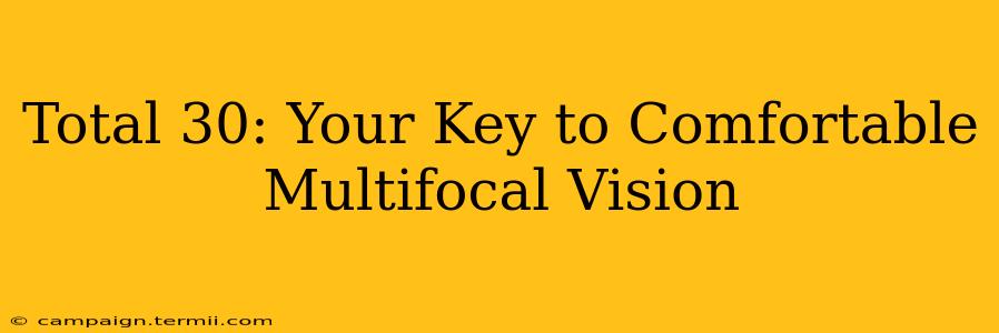 Total 30: Your Key to Comfortable Multifocal Vision