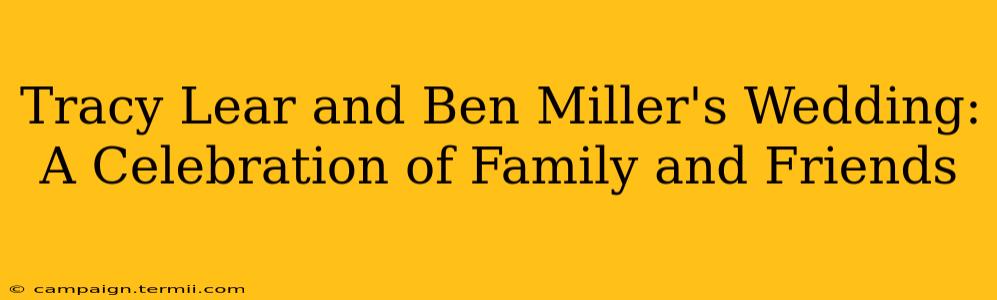 Tracy Lear and Ben Miller's Wedding: A Celebration of Family and Friends