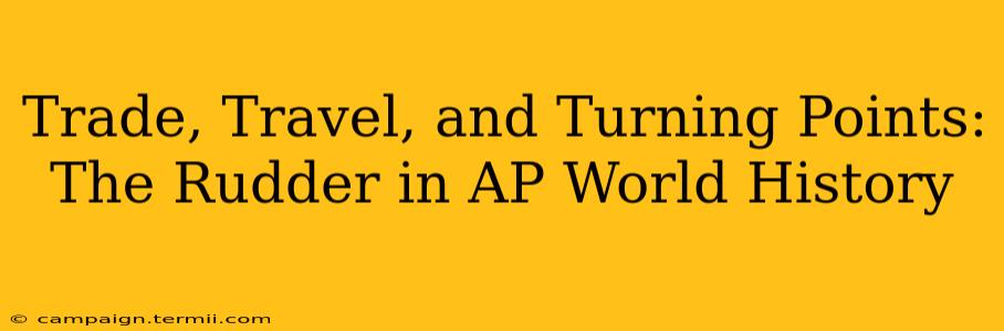 Trade, Travel, and Turning Points: The Rudder in AP World History