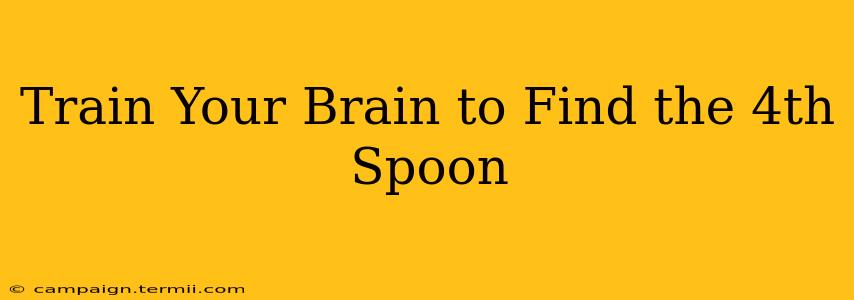 Train Your Brain to Find the 4th Spoon