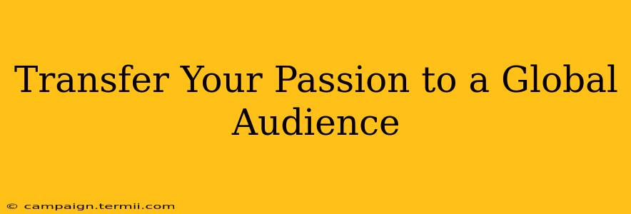 Transfer Your Passion to a Global Audience