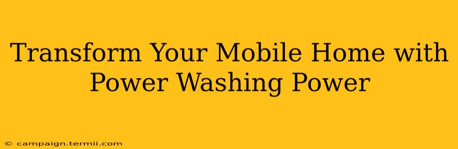 Transform Your Mobile Home with Power Washing Power